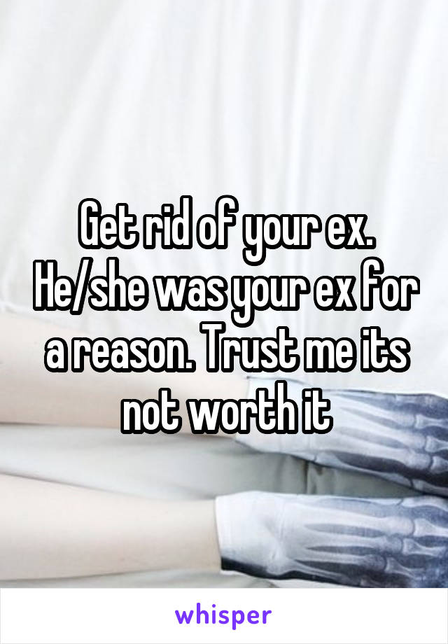 Get rid of your ex. He/she was your ex for a reason. Trust me its not worth it
