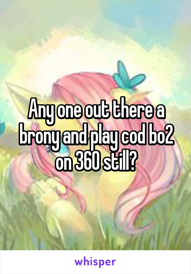 Any one out there a brony and play cod bo2 on 360 still?