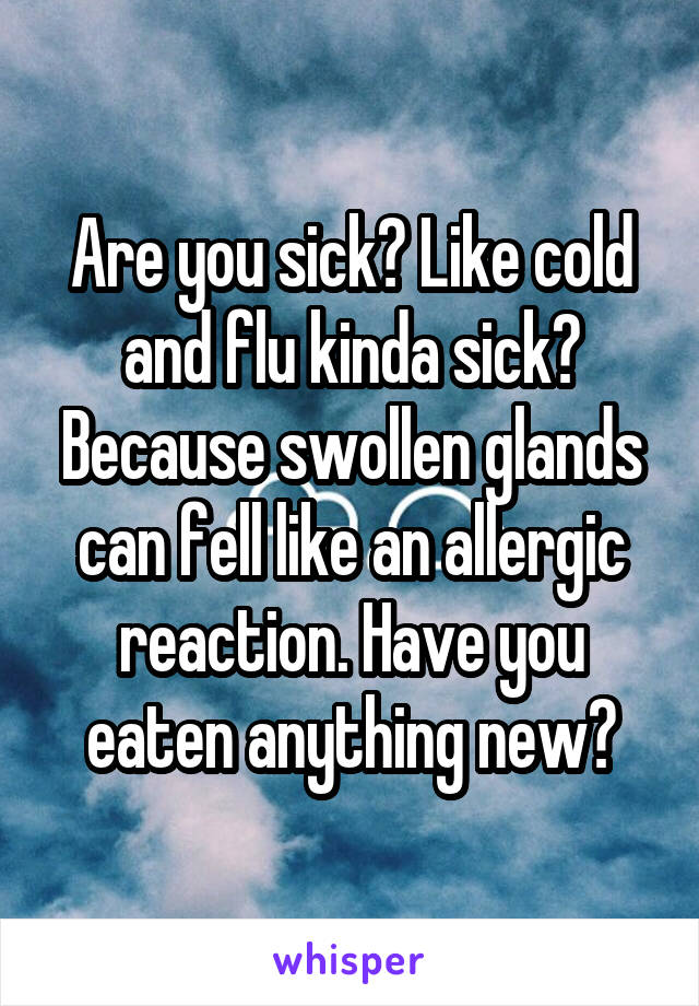 Are you sick? Like cold and flu kinda sick? Because swollen glands can fell like an allergic reaction. Have you eaten anything new?