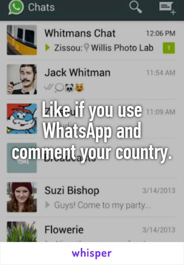 Like if you use WhatsApp and comment your country.