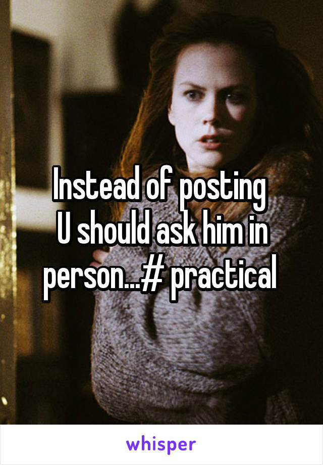 Instead of posting 
U should ask him in person...# practical 