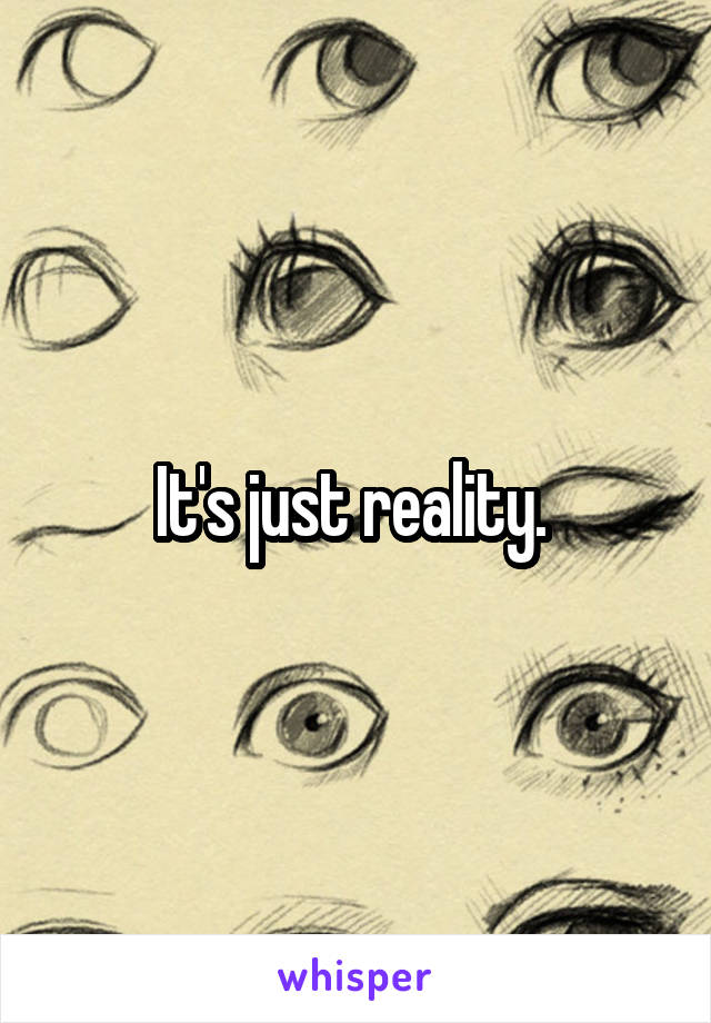 It's just reality. 