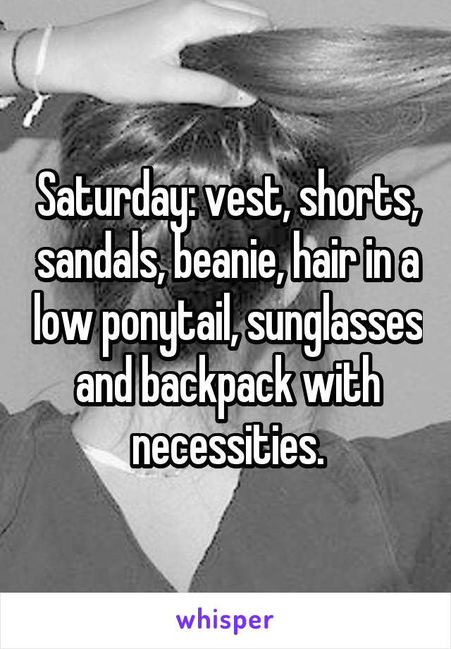 Saturday: vest, shorts, sandals, beanie, hair in a low ponytail, sunglasses and backpack with necessities.
