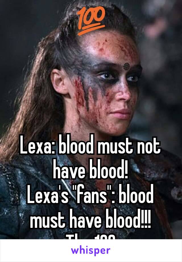 💯




Lexa: blood must not have blood!
Lexa's "fans": blood must have blood!!!
The 100