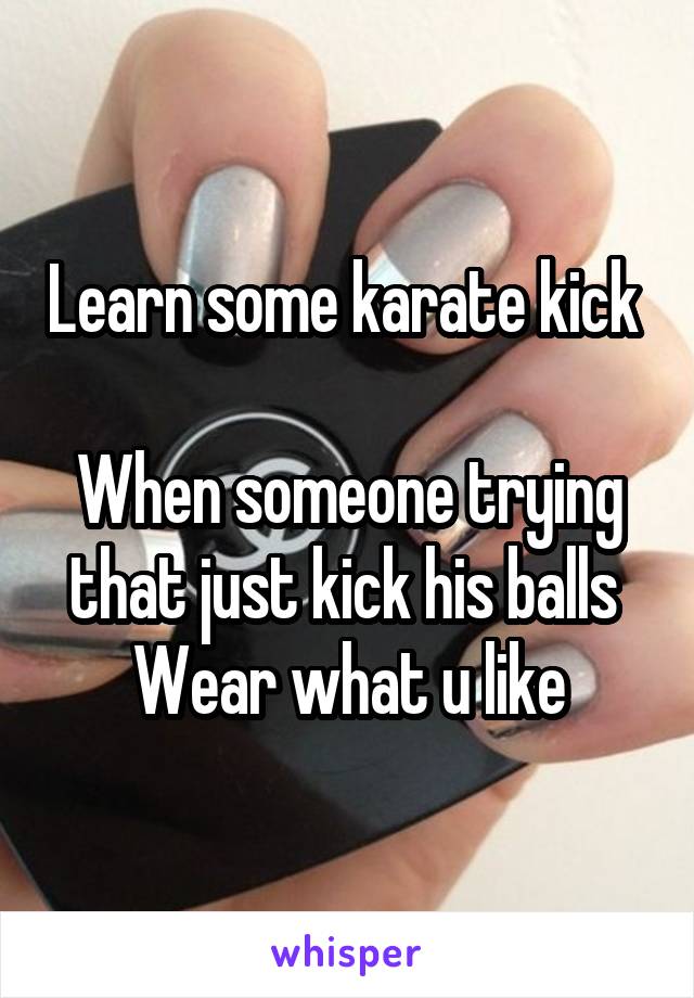Learn some karate kick 

When someone trying that just kick his balls 
 Wear what u like 