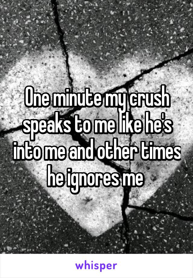 One minute my crush speaks to me like he's into me and other times he ignores me 