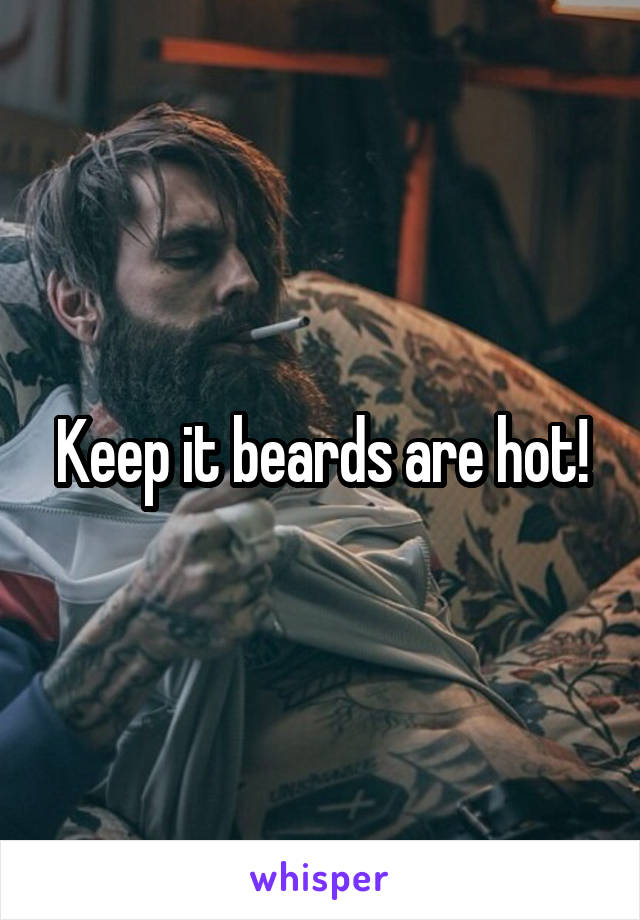 Keep it beards are hot!