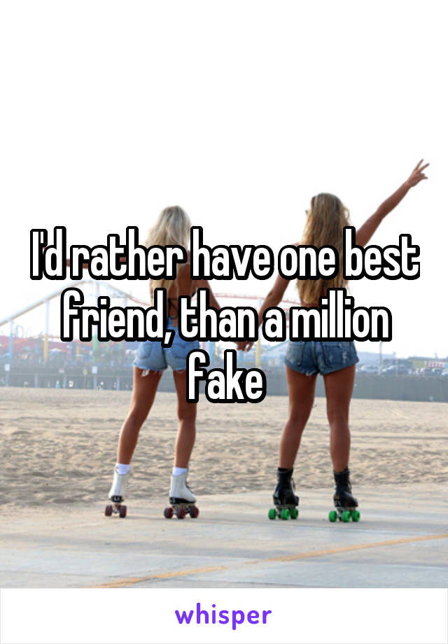 I'd rather have one best friend, than a million fake