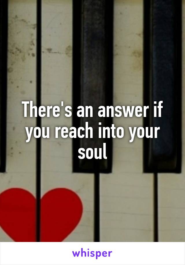 There's an answer if you reach into your soul