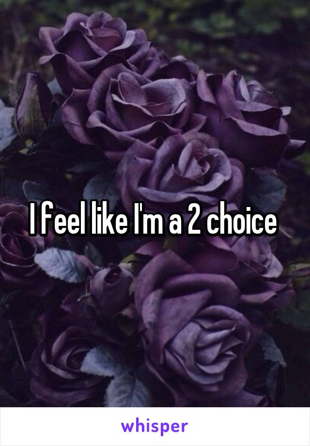 I feel like I'm a 2 choice 