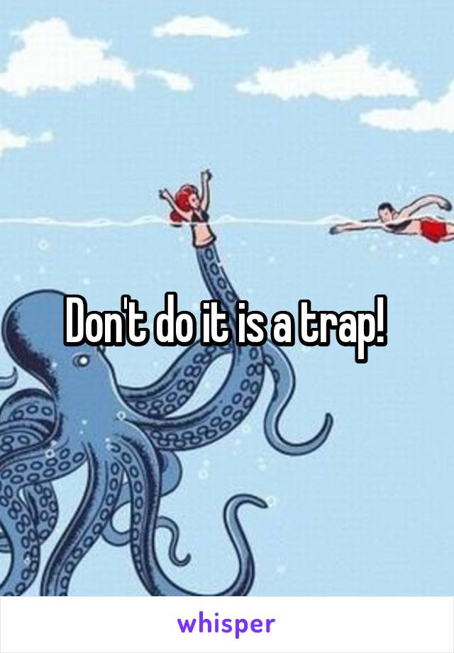 Don't do it is a trap! 