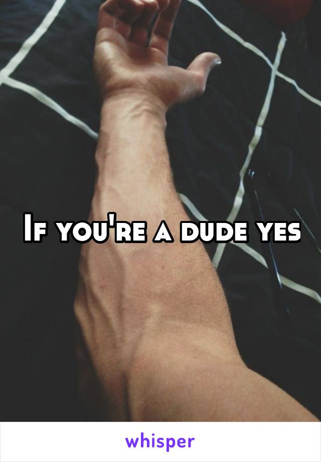 If you're a dude yes