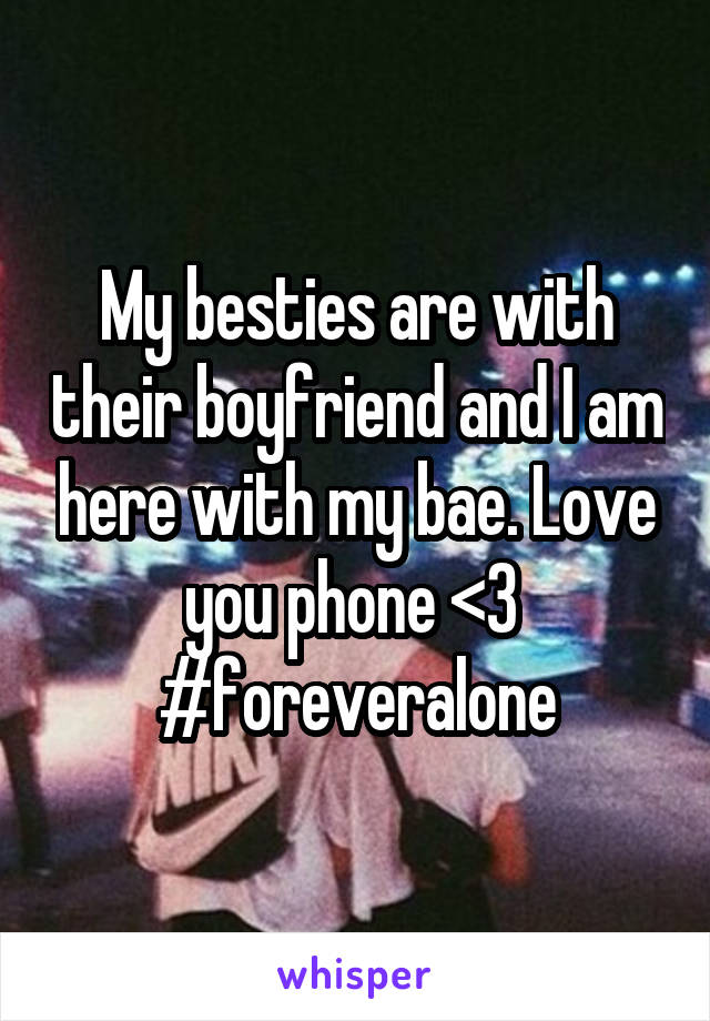 My besties are with their boyfriend and I am here with my bae. Love you phone <3 
#foreveralone