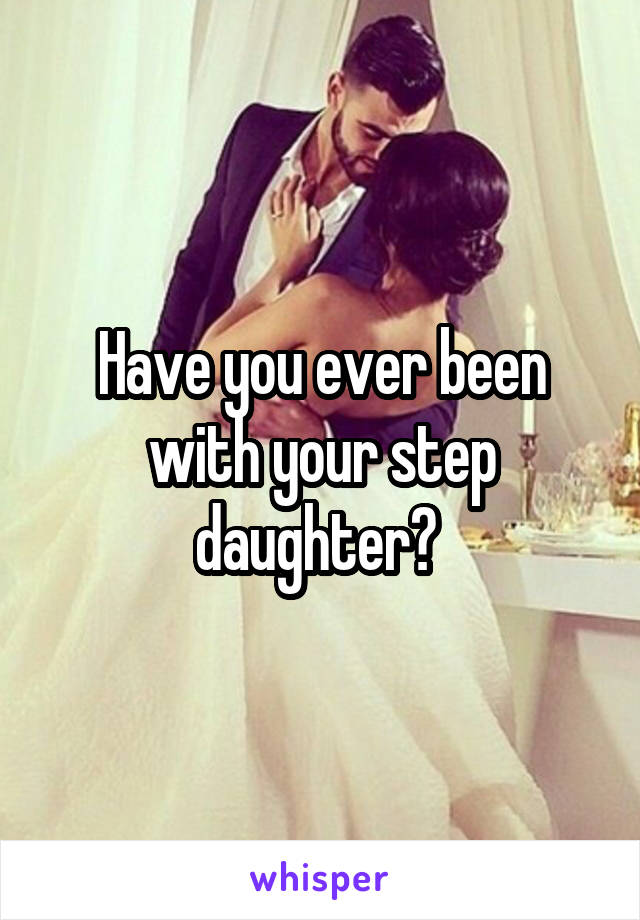 Have you ever been with your step daughter? 