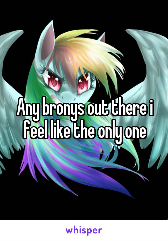Any bronys out there i feel like the only one