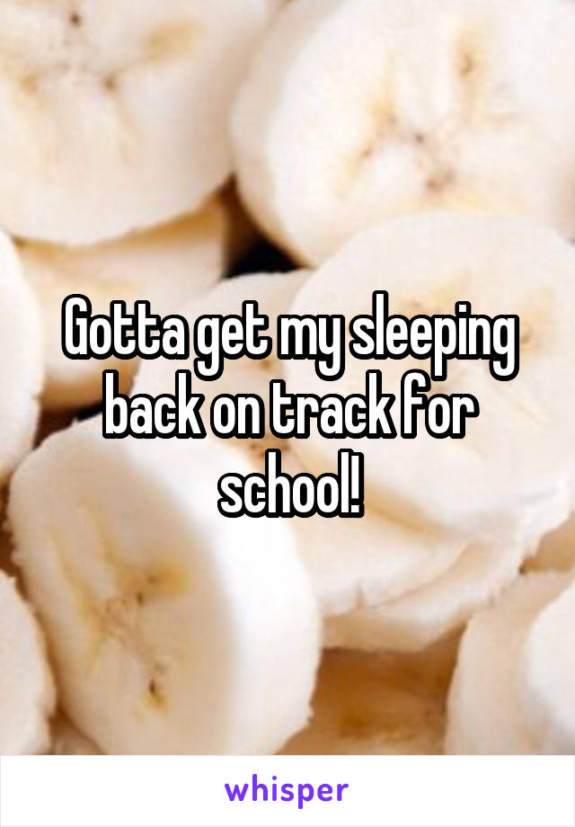 Gotta get my sleeping back on track for school!