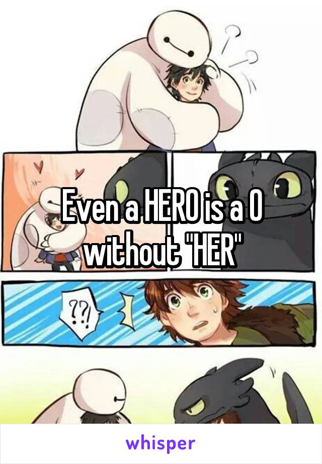 Even a HERO is a O without "HER"