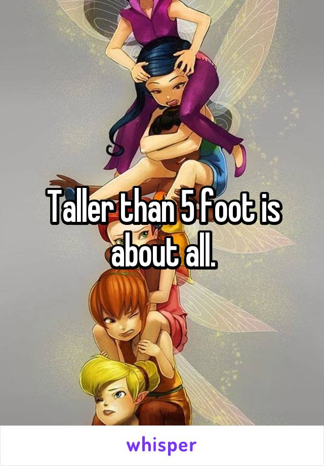 Taller than 5 foot is about all.
