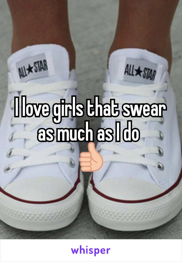 I love girls that swear as much as I do 
👍