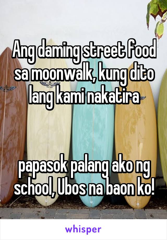 Ang daming street food sa moonwalk, kung dito lang kami nakatira


papasok palang ako ng school, Ubos na baon ko!