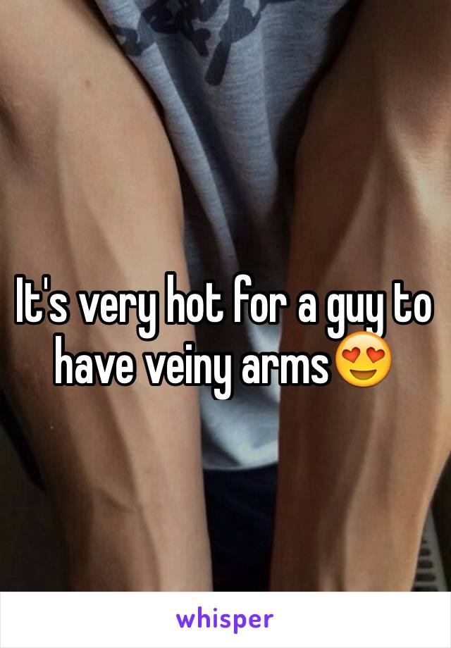 It's very hot for a guy to have veiny arms😍
