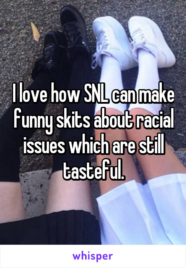I love how SNL can make funny skits about racial issues which are still tasteful.