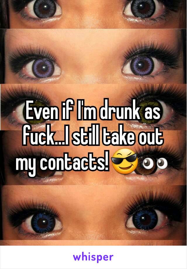 Even if I'm drunk as fuck...I still take out my contacts!😎👀