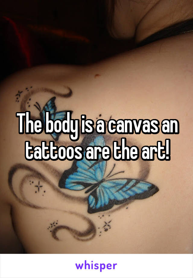 The body is a canvas an tattoos are the art!