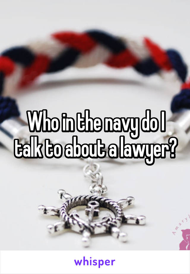 Who in the navy do I talk to about a lawyer?