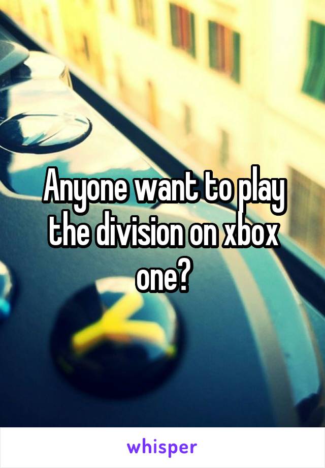 Anyone want to play the division on xbox one?