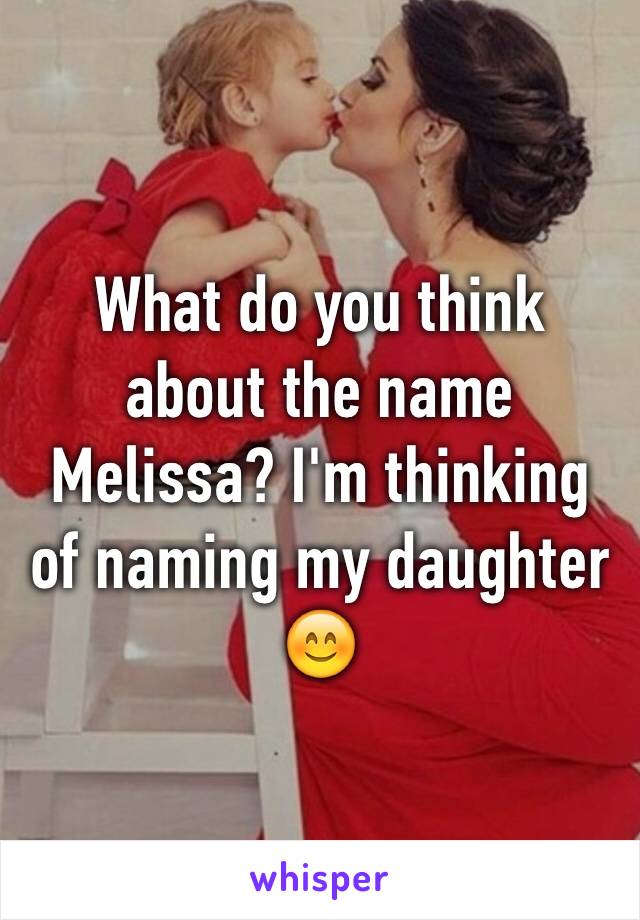 What do you think about the name Melissa? I'm thinking of naming my daughter 😊