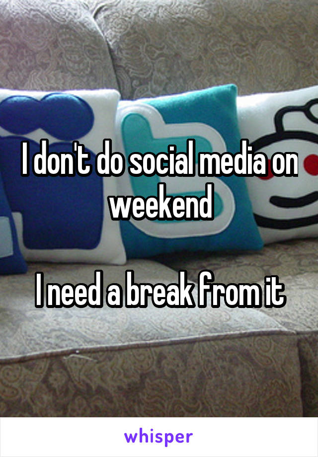 I don't do social media on weekend

I need a break from it