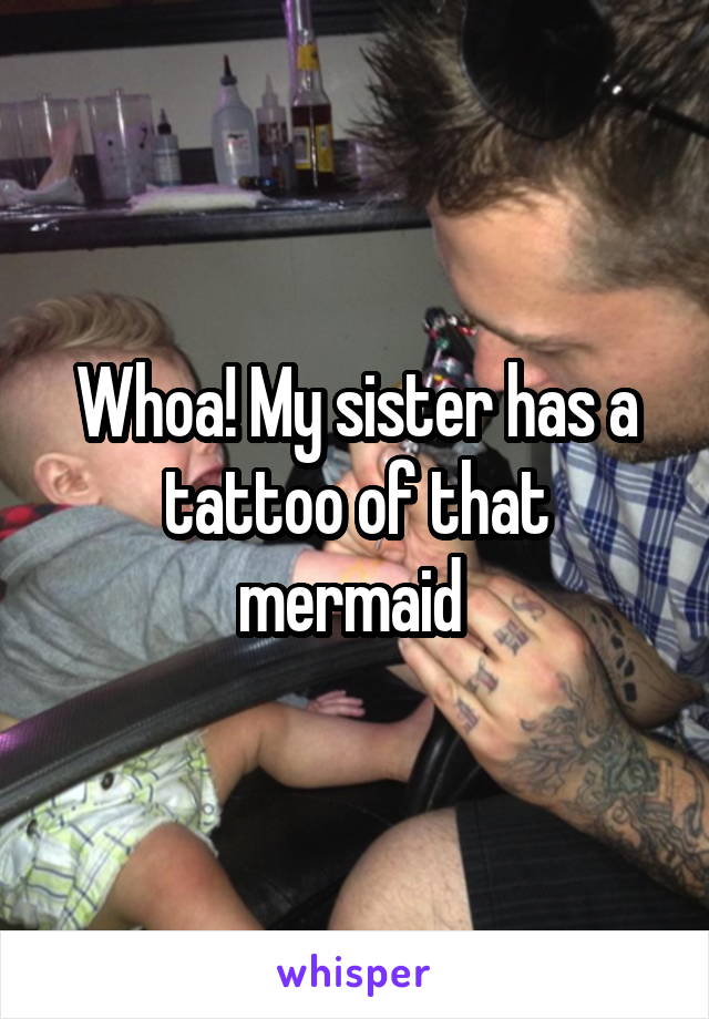 Whoa! My sister has a tattoo of that mermaid 