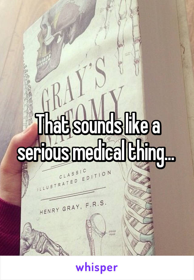 That sounds like a serious medical thing... 
