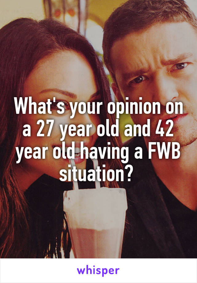 What's your opinion on a 27 year old and 42 year old having a FWB situation? 