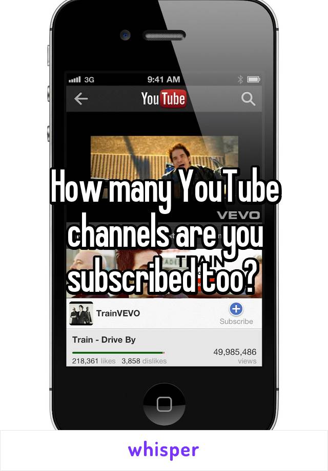 How many YouTube channels are you subscribed too? 