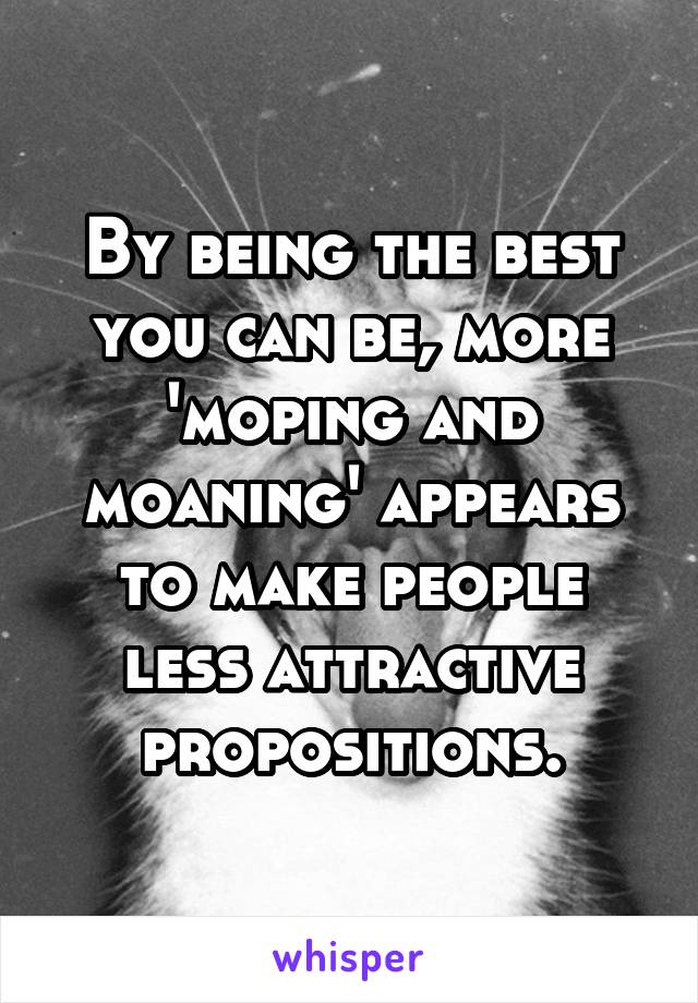 By being the best you can be, more 'moping and moaning' appears to make people less attractive propositions.