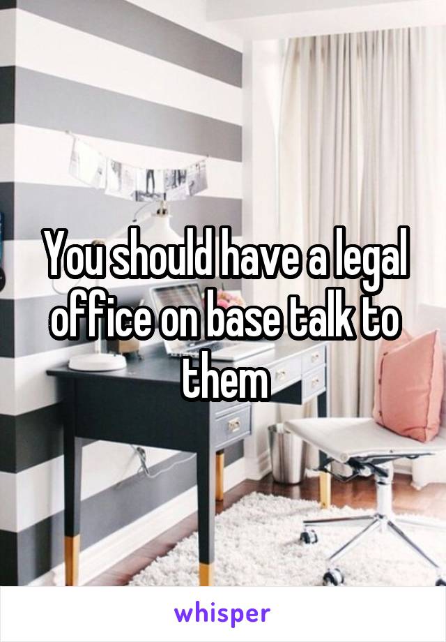 You should have a legal office on base talk to them