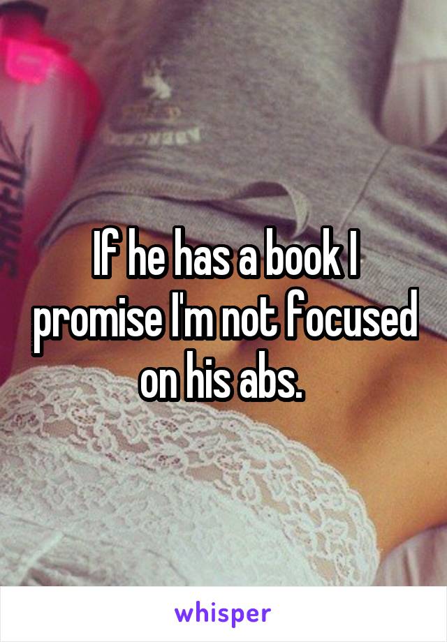 If he has a book I promise I'm not focused on his abs. 