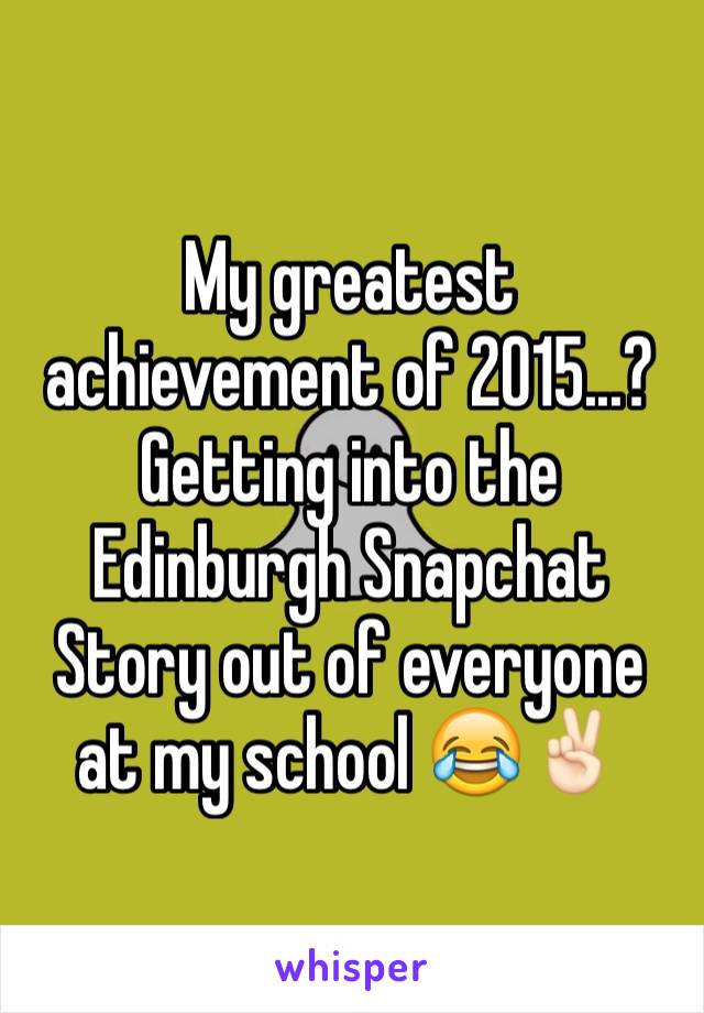 My greatest achievement of 2015...?
Getting into the Edinburgh Snapchat Story out of everyone at my school 😂✌🏻️