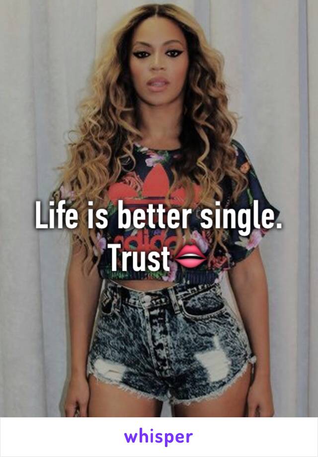 Life is better single. Trust👄