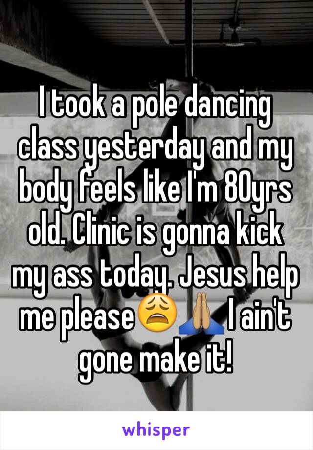 I took a pole dancing class yesterday and my body feels like I'm 80yrs old. Clinic is gonna kick my ass today. Jesus help me please😩🙏🏽 I ain't gone make it!