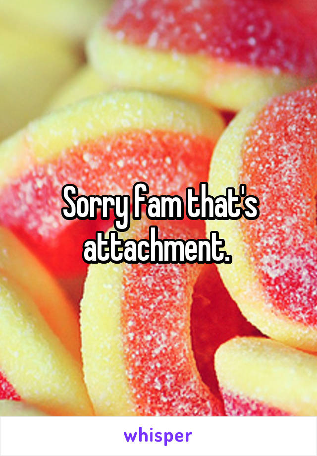 Sorry fam that's attachment. 