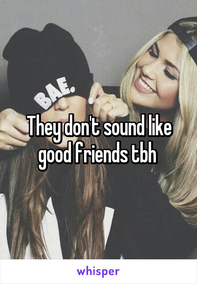 They don't sound like good friends tbh 