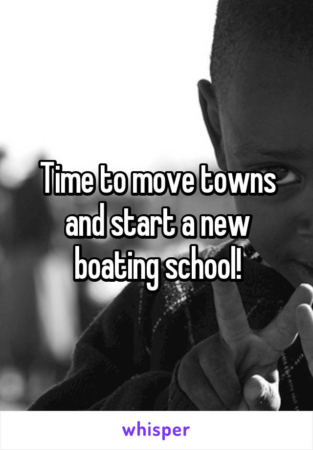 Time to move towns and start a new boating school!