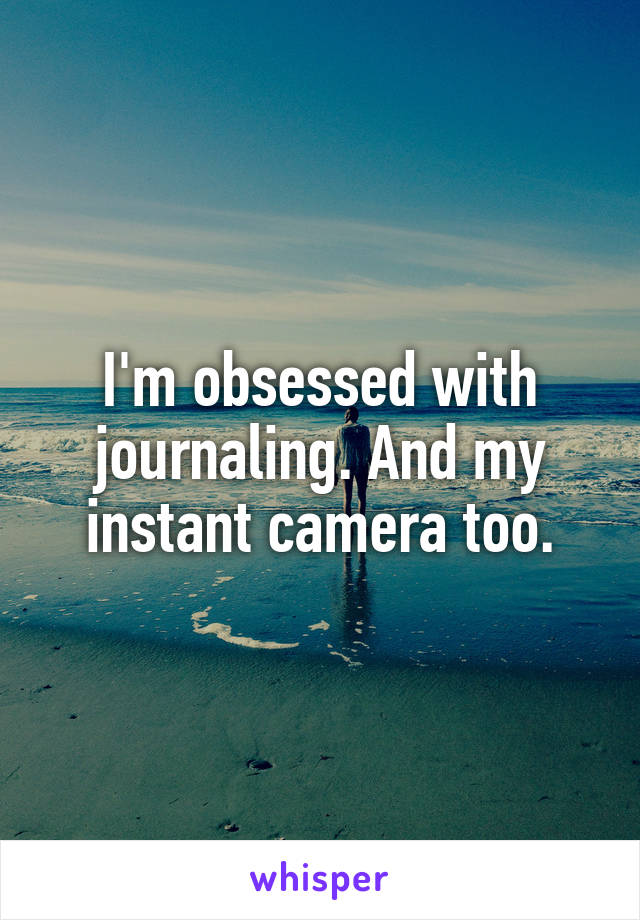 I'm obsessed with journaling. And my instant camera too.