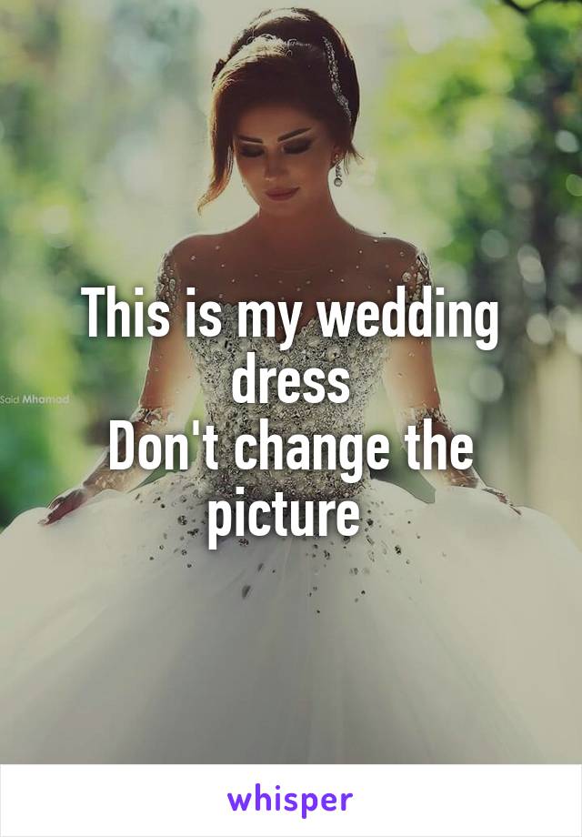 This is my wedding dress
Don't change the picture 