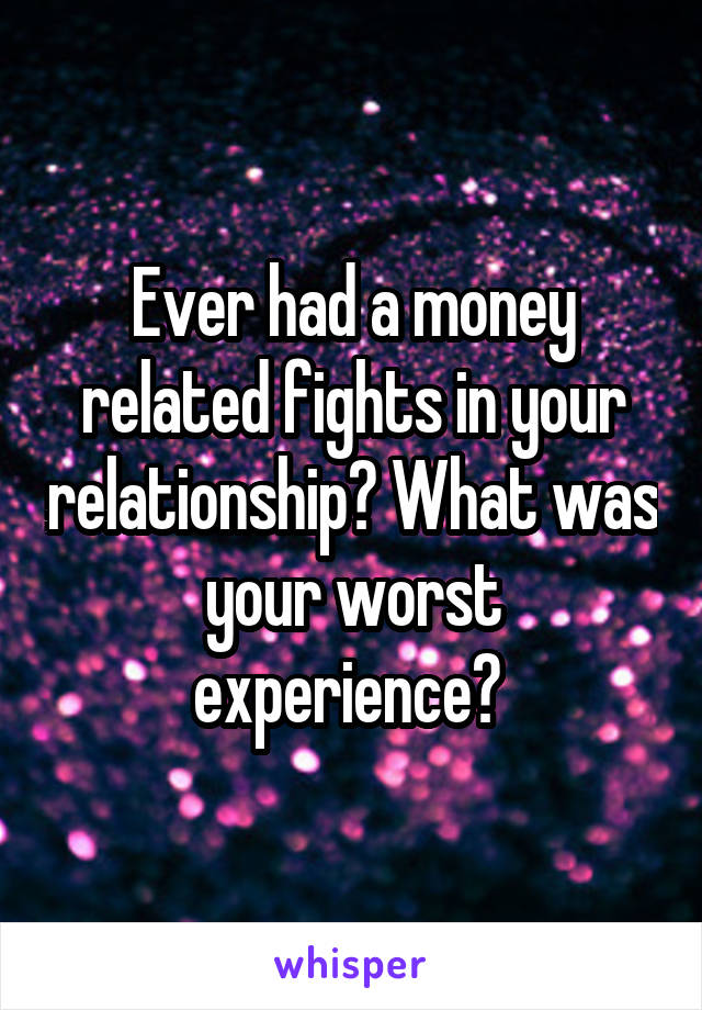 Ever had a money related fights in your relationship? What was your worst experience? 