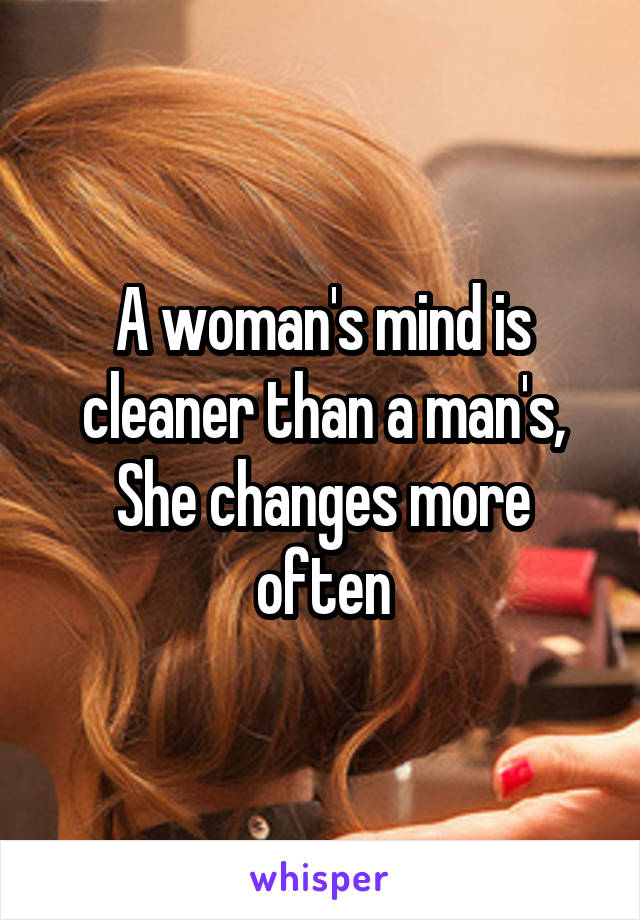 A woman's mind is cleaner than a man's,
She changes more often