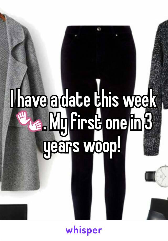 I have a date this week 👐. My first one in 3 years woop! 